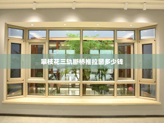 攀枝花三轨断桥推拉窗多少钱