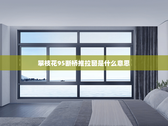 攀枝花95断桥推拉窗是什么意思