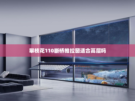 攀枝花110断桥推拉窗适合高层吗
