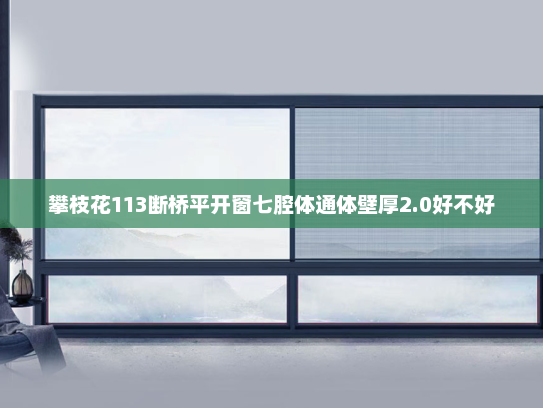 攀枝花113断桥平开窗七腔体通体壁厚2.0好不好