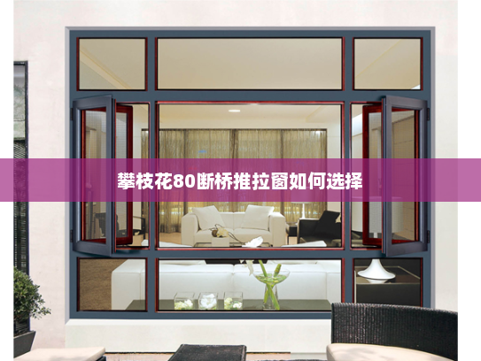 攀枝花80断桥推拉窗如何选择