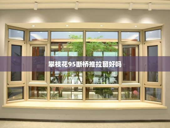攀枝花95断桥推拉窗好吗