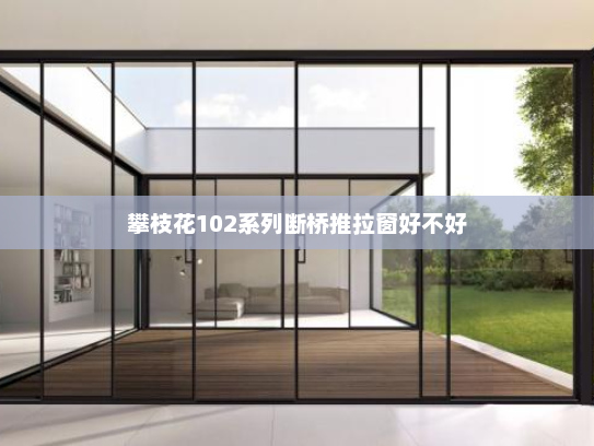 攀枝花102系列断桥推拉窗好不好