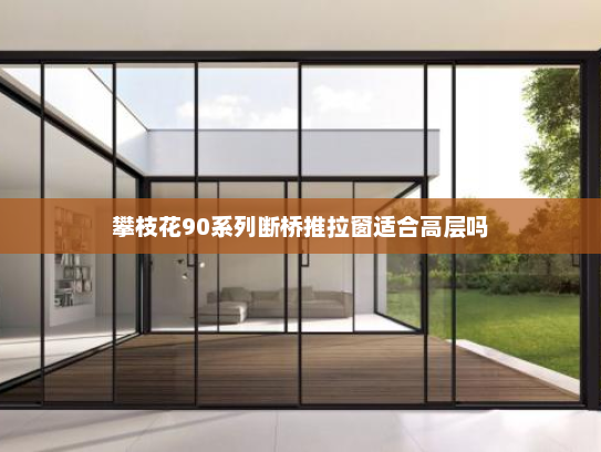 攀枝花90系列断桥推拉窗适合高层吗
