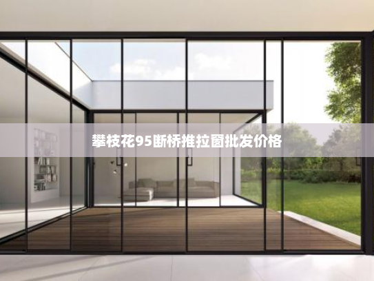 攀枝花95断桥推拉窗批发价格