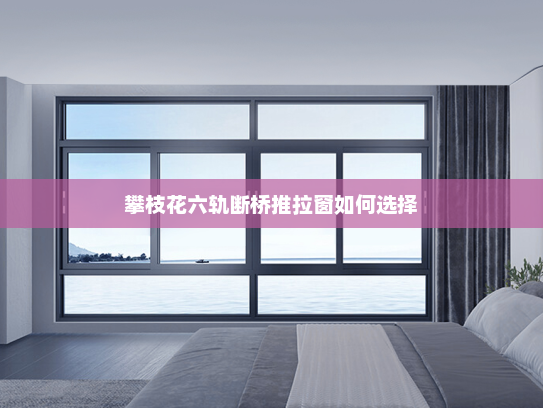 攀枝花六轨断桥推拉窗如何选择