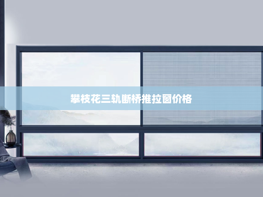 攀枝花三轨断桥推拉窗价格