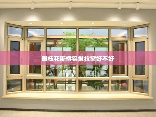 攀枝花断桥铝推拉窗好不好