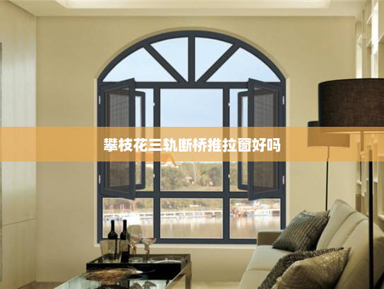 攀枝花三轨断桥推拉窗好吗