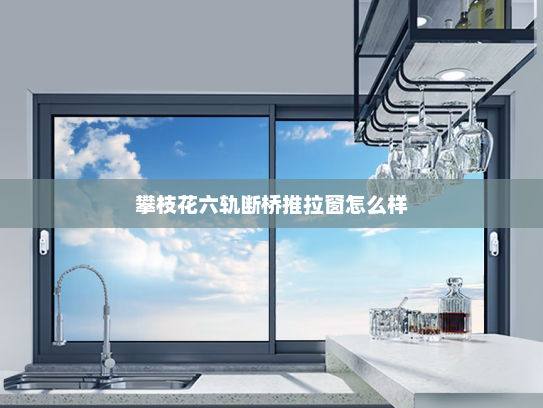 攀枝花六轨断桥推拉窗怎么样