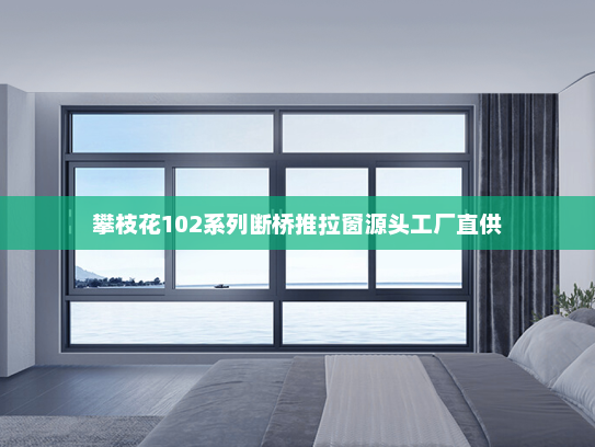 攀枝花102系列断桥推拉窗源头工厂直供