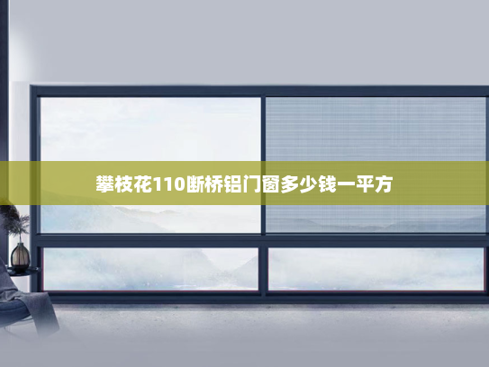 攀枝花110断桥铝门窗多少钱一平方