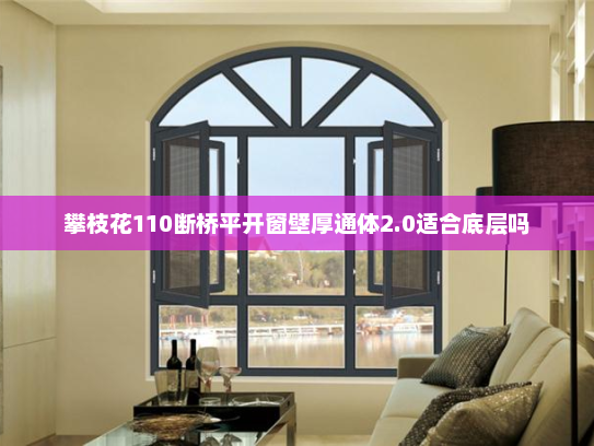 攀枝花110断桥平开窗壁厚通体2.0适合底层吗 攀枝花110断桥平开窗壁厚通体2.0适合底层吗