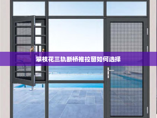 攀枝花三轨断桥推拉窗如何选择