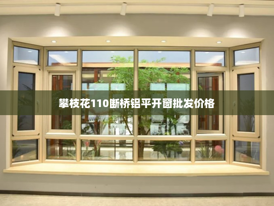 攀枝花110断桥铝平开窗批发价格
