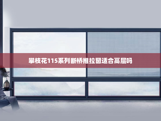 攀枝花115系列断桥推拉窗适合高层吗