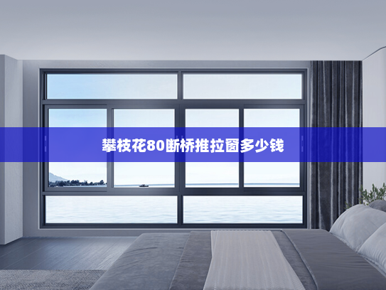 攀枝花80断桥推拉窗多少钱
