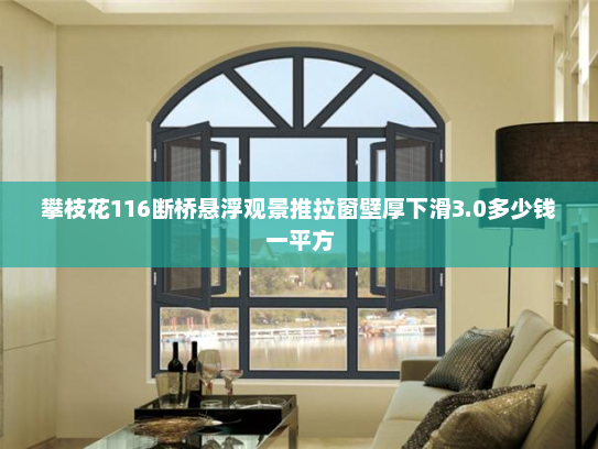攀枝花116断桥悬浮观景推拉窗壁厚下滑3.0多少钱一平方