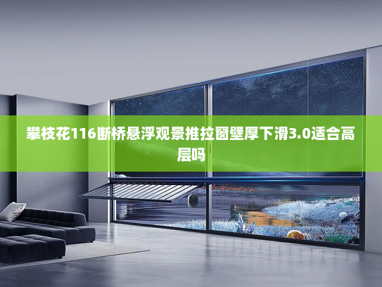 攀枝花116断桥悬浮观景推拉窗壁厚下滑3.0适合高层吗