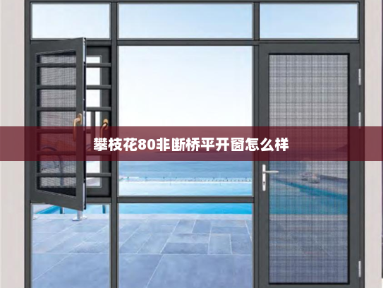 攀枝花80非断桥平开窗怎么样