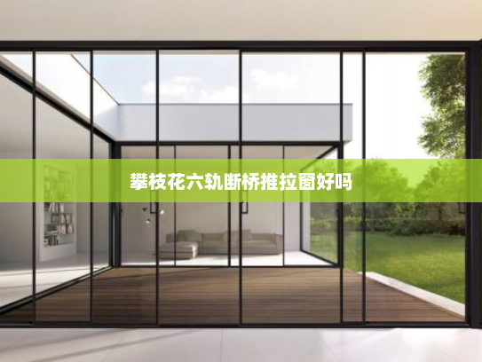 攀枝花六轨断桥推拉窗好吗