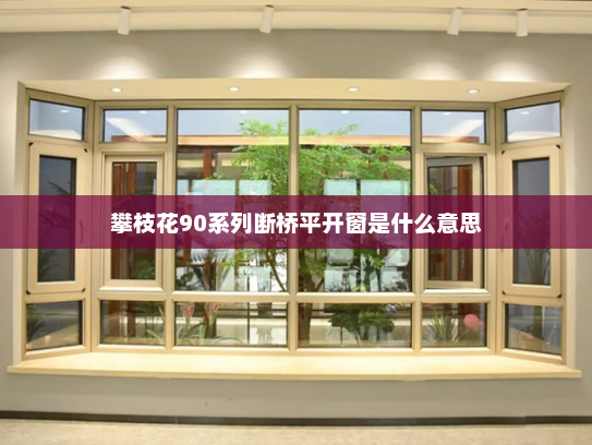 攀枝花90系列断桥平开窗是什么意思