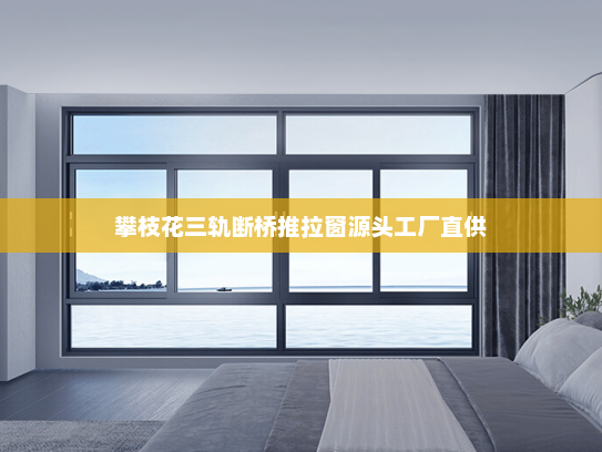 攀枝花三轨断桥推拉窗源头工厂直供