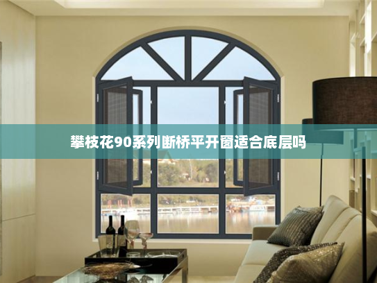 攀枝花90系列断桥平开窗适合底层吗
