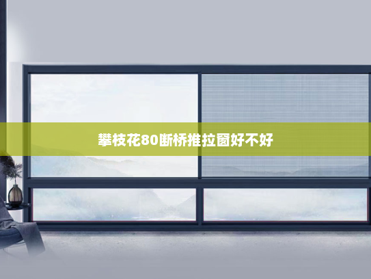 攀枝花80断桥推拉窗好不好
