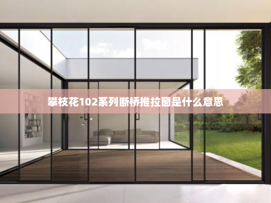攀枝花102系列断桥推拉窗是什么意思