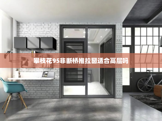 攀枝花95非断桥推拉窗适合高层吗