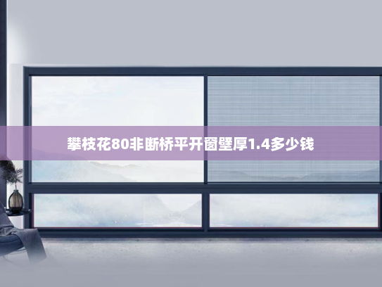 攀枝花80非断桥平开窗壁厚1.4多少钱