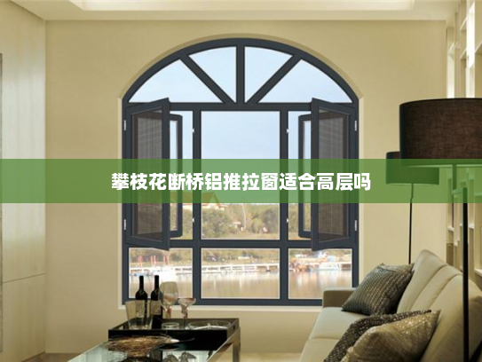 攀枝花断桥铝推拉窗适合高层吗