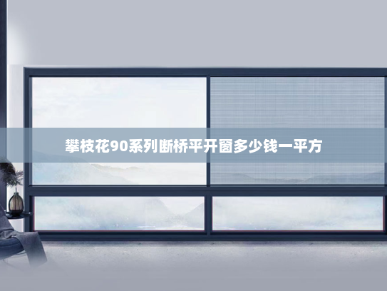 攀枝花90系列断桥平开窗多少钱一平方