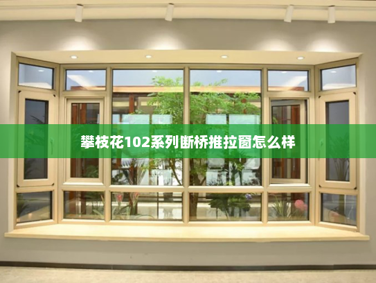 攀枝花102系列断桥推拉窗怎么样
