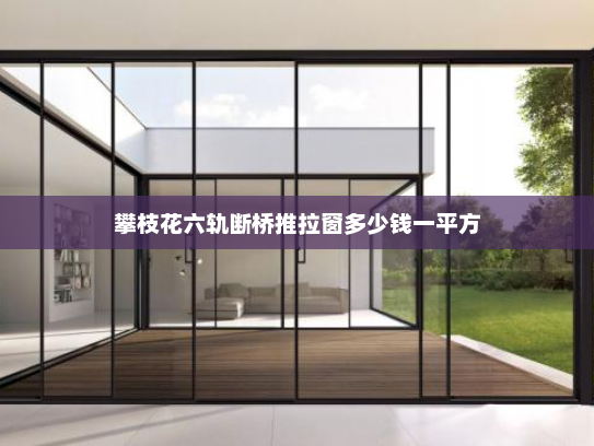 攀枝花六轨断桥推拉窗多少钱一平方