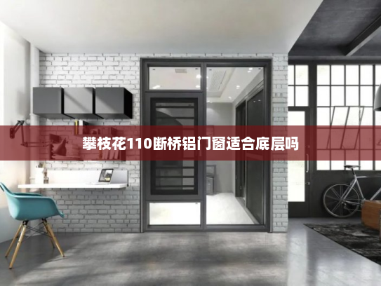 攀枝花110断桥铝门窗适合底层吗